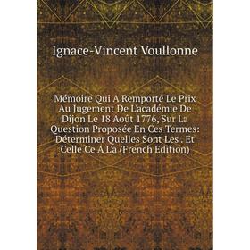 

Книга Mémoire Qui A Remporté Le Prix Au Jugement De L'académie De Dijon Le 18 Août 1776, Sur La Question Proposée En Ces Termes: Déterminer Quelles So