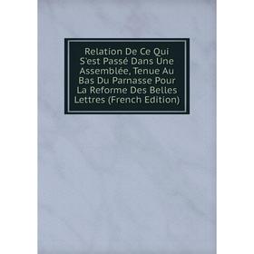 

Книга Relation De Ce Qui S'est Passé Dans Une Assemblée, Tenue Au Bas Du Parnasse Pour La Reforme Des Belles Lettres (French Edition)