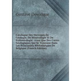 

Книга Catalogue Des Ouvrages De Géologie, De Minéralogie Et De Paléontologie: Ainsi Que Des Cartes Géologiques Qui Se Trouvent Dans