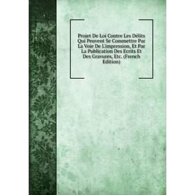 

Книга Projet De Loi Contre Les Délits Qui Peuvent Se Commettre Par La Voie De L'impression, Et Par La Publication Des Ecrits Et Des Gravures, Etc