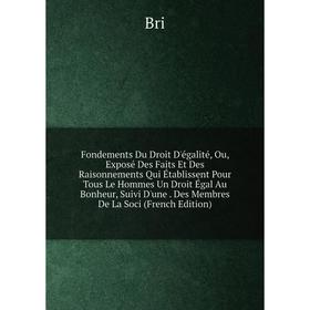 

Книга Fondements Du Droit D'égalité, Ou, Exposé Des Faits Et Des Raisonnements Qui Établissent Pour Tous Le Hommes Un Droit Égal Au Bonheur, Suivi D'u