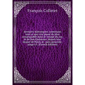 

Книга Iovrnavx historiques: contenans tout ce qui s'est passé de plus remarquable dans le voyage du roy, de Son Eminence, depuis leur depart de Pari