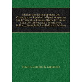 

Книга Dictionnaire Iconographique Des Champignous Supérieurs (Hyménomycètes) Qui Croissent En Europe, Algérie Et Tunisie Suivi Des Tableaux De Concord