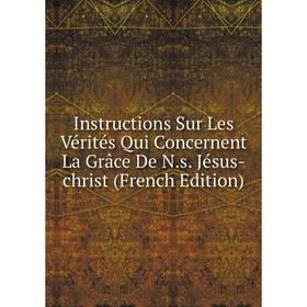 

Книга Instructions Sur Les Vérités Qui Concernent La Grâce De N.s. Jésus-christ (French Edition)