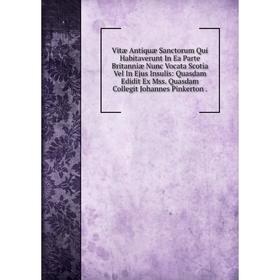 

Книга Vitæ Antiquæ Sanctorum Qui Habitaverunt In Ea Parte Britanniæ Nunc Vocata Scotia Vel In Ejus Insulis: Quasdam Edidit Ex Mss