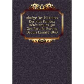 

Книга Abrégé Des Histoires Des Plus Fameux Hérésiarques Qui Ont Paru En Europe Depuis L'année 1040