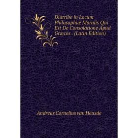 

Книга Diatribe in Locum Philosophiæ Moralis Qui Est De Consolatione Apud Græcos. (Latin Edition)