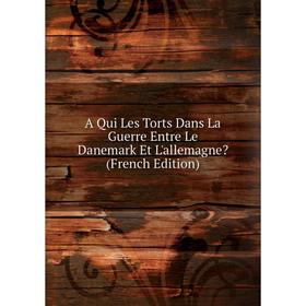 

Книга A Qui Les Torts Dans La Guerre Entre Le Danemark Et L'allemagne (French Edition)