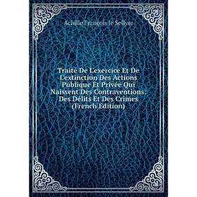 

Книга Traité De L'exercice Et De L'extinction Des Actions Publique Et Privée Qui Naissent Des Contraventions: Des Délits Et Des Crimes (French Edition