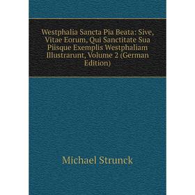 

Книга Westphalia Sancta Pia Beata: Sive, Vitae Eorum, Qui Sanctitate Sua Piisque Exemplis Westphaliam Illustrarunt, Volume 2 (German Edition)