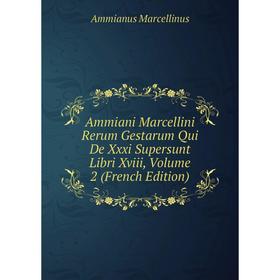 

Книга Ammiani Marcellini Rerum Gestarum Qui De Xxxi Supersunt Libri Xviii, Volume 2 (French Edition)