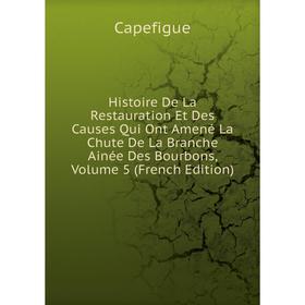 

Книга Histoire De La Restauration Et Des Causes Qui Ont Amené La Chute De La Branche Ainée Des Bourbons, Volume 5 (French Edition)