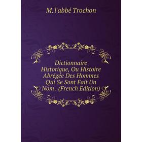 

Книга Dictionnaire Historique, Ou Histoire Abrégée Des Hommes Qui Se Sont Fait Un Nom. (French Edition)