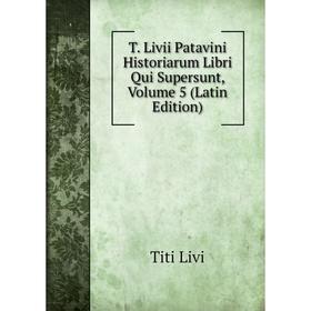 

Книга T. Livii Patavini Historiarum Libri Qui Supersunt, Volume 5 (Latin Edition)