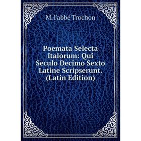 

Книга Poemata Selecta Italorum: Qui Seculo Decimo Sexto Latine Scripserunt. (Latin Edition)