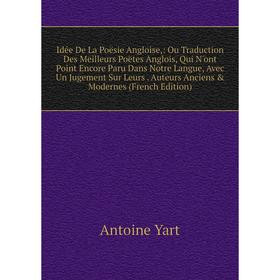 

Книга Idée De La Poësie Angloise, : Ou Traduction Des Meilleurs Poëtes Anglois, Qui N'ont Point Encore Paru Dans Notre Langue, Avec Un Jugement Sur Le