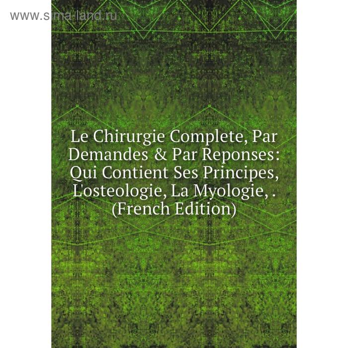 фото Книга le chirurgie complete, par demandes & par reponses: qui contient ses principes, l'osteologie, la myologie nobel press