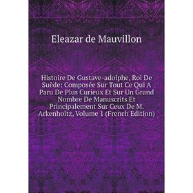 

Книга Histoire De Gustave-adolphe, Roi De Suède: Composée Sur Tout Ce Qui A Paru De Plus Curieux Et Sur Un Grand Nombre De Manuscrits