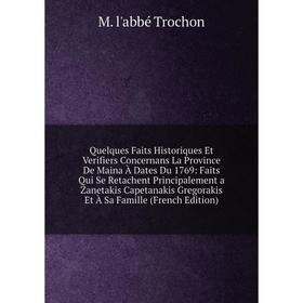 

Книга Quelques Faits Historiques Et Verifiers Concernans La Province De Maina À Dates Du 1769: Faits Qui Se Retachent Principalement a