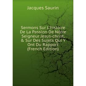 

Книга Sermons Sur L'histoire De La Passion De Nôtre Seigneur Jesus-christ, Sur Des Sujets Qui Y Ont Du Rapport (French Edition)