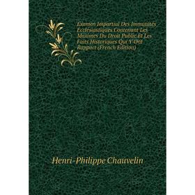 

Книга Examen Impartial Des Immunités Ecclésiastiques Contenant Les Maximes Du Droit Public Et Les Faits Historiques Qui Y Ont Rapport (French Edition)