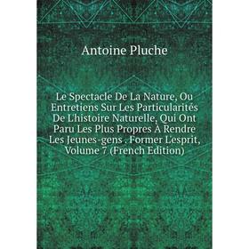 

Книга Le Spectacle De La Nature, Ou Entretiens Sur Les Particularités De L'histoire Naturelle, Qui Ont Paru Les Plus Propres À Rendre