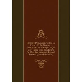 

Книга Histoire De Louis Xiv, Roy De France Et De Navarre