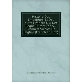 

Книга Histoire Des Empereurs, Et Des Autres Princes Qui Ont Regné Durant Les Six Premiers Siecles De L'eglise (French Edition)