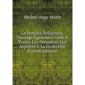 

Книга La Parfaite Religieuse, Ouvrage Également Utile À Toutes Les Personnes Qui Asprient À La Perfection