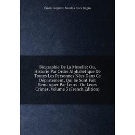 

Книга Biographie De La Moselle: Ou, Historie Par Ordre Alphabétique De Toutes Les Personnes Nées Dans Ce Département, Qui Se Sont Fait Remarquer Par L