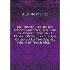 

Книга Dictionnaire Classique Des Sciences Naturelles, Présentant La Définition, L'analyse Et L'histoire De Tous Les Êtres Qui Composent Les Trois Règn