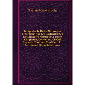 

Книга Le Spectacle De La Nature Ou Entretiens Sur Les Particularités De L'histoire Naturelle: Tome Cinqueme, Contenant Ce Qui Regarde L'homme