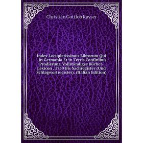 

Книга Index Locupletissimus Librorum Qui. in Germania Et in Terris Confinibus Prodierunt. Vollständiges Bücher-Lexicon