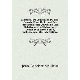 

Книга Mémorial De L'éducation Du Bas-Canada: Étant Un Exposé Des Principaux Faits Qui Ont Eu Lieu Relativement À L'éducation, Depuis 1615 Jusou'à 1855