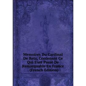 

Книга Memoires Du Cardinal De Retz, Contenant Ce Qui S'est Passé De Remarquable En France