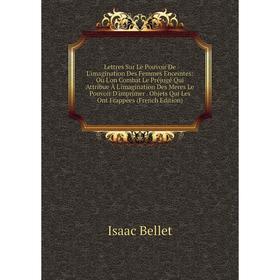 

Книга Lettres Sur Le Pouvoir De L'imagination Des Femmes Enceintes: Où L'on Combat Le Préjugé Qui Attribue À L'imagination Des Meres Le Pouvoir D'impr