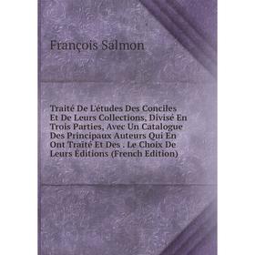 

Книга Traité De L'études Des Conciles Et De Leurs Collections, Divisé En Trois Parties, Avec Un Catalogue Des Principaux Auteurs Qui En Ont Traité Et