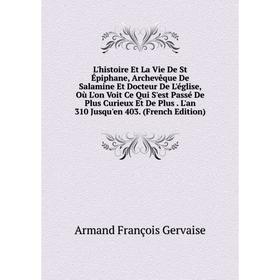 

Книга L'histoire Et La Vie De St Épiphane, Archevêque De Salamine Et Docteur De L'église, Où L'on Voit Ce Qui S'est Passé De Plus Curieux Et De Plus L