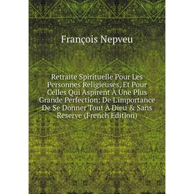 

Книга Retraite Spirituelle Pour Les Personnes Religieuses, Et Pour Celles Qui Aspirent À Une Plus Grande Perfection: De L'importance