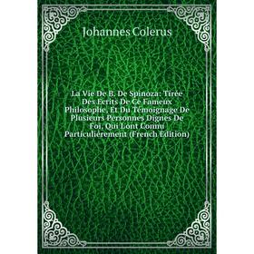 

Книга La Vie De B De Spinoza: Tirée Des Ecrits De Ce Fameux Philosophe, Et Du Témoignage De Plusieurs Personnes Dignes De Foi, Qui L'ont Connu Particu