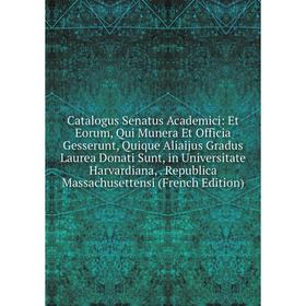 

Книга Catalogus Senatus Academici: Et Eorum, Qui Munera Et Officia Gesserunt, Quique Aliaijus Gradus Laurea Donati Sunt, in Universitate Harvardiana