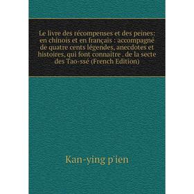 

Книга Le livre des récompenses et des peines: en chinois et en français: accompagné de quatre cents légendes, anecdotes et histoires, qui font connaît