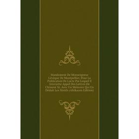 

Книга Mandement De Monseigneur L'évêque De Montpellier, Pour La Publication De L'acte Par Lequel Il Interjette Appel Des Lettres De Clément Xi Avec Un