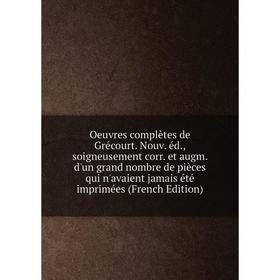 

Книга Oeuvres complètes de Grécourt Nouv éd, soigneusement corr et augm d'un grand nombre de pièces qui n'avaient jamais été imprimées