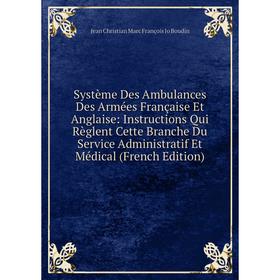 

Книга Système Des Ambulances Des Armées Française Et Anglaise: Instructions Qui Règlent Cette Branche Du Service Administratif Et Médical (French Edit