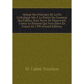 

Книга Abrégé Des Principes De La Foi Catholique Mis À La Portée Du Commun Des Fidèles, Pour Servir De Préservatif