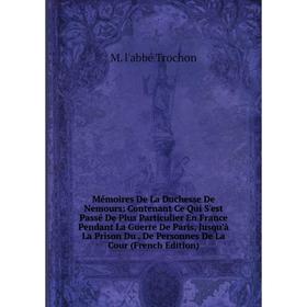 

Книга Mémoires De La Duchesse De Nemours: Contenant Ce Qui S'est Passé De Plus Particulier En France Pendant La Guerre De Paris, Jusqu'à La Prison Du