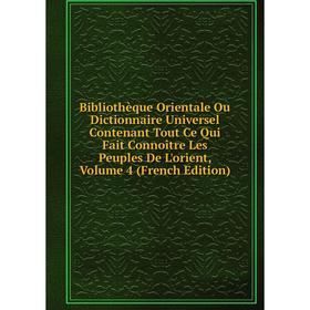 

Книга Bibliothèque Orientale Ou Dictionnaire Universel Contenant Tout Ce Qui Fait Connoître Les Peuples De L'orient, Volume 4 (French Edition)