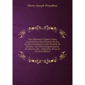 

Книга Des Réformes À Opérer Dans L'exploitation Des Chemins De Fer, Et Des Conséquences Qui Peuvent En Résulter, Soit Poul L'augmentation Du Revenu De