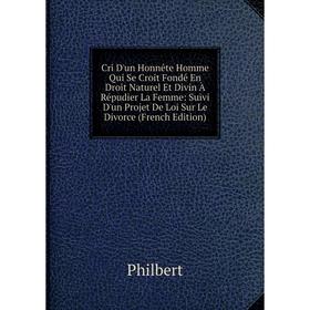 

Книга Cri D'un Honnête Homme Qui Se Croit Fondé En Droit Naturel Et Divin À Répudier La Femme: Suivi D'un Projet De Loi Sur Le Divorce (French Edition